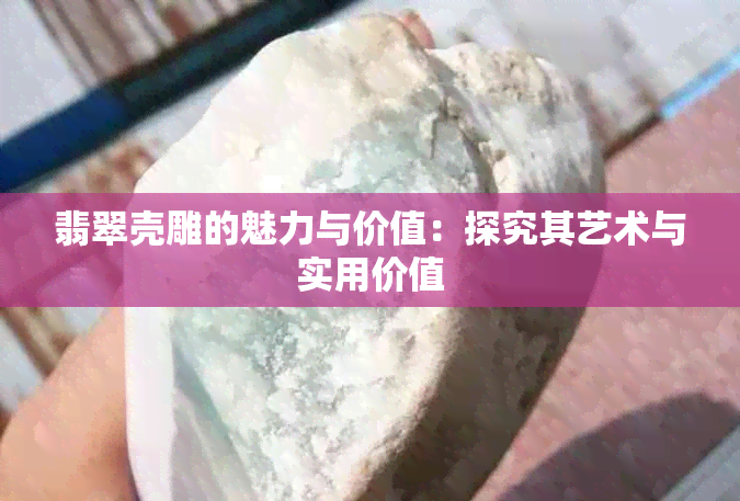 翡翠壳雕的魅力与价值：探究其艺术与实用价值