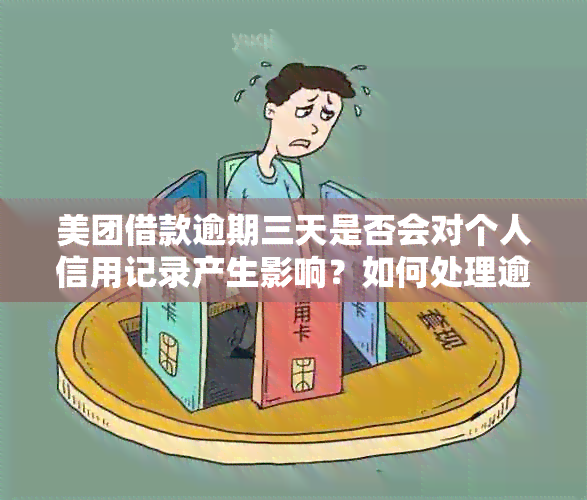 美团借款逾期三天是否会对个人信用记录产生影响？如何处理逾期还款问题？