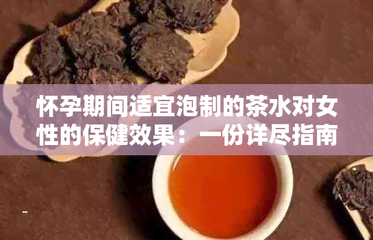 怀孕期间适宜泡制的茶水对女性的保健效果：一份详尽指南