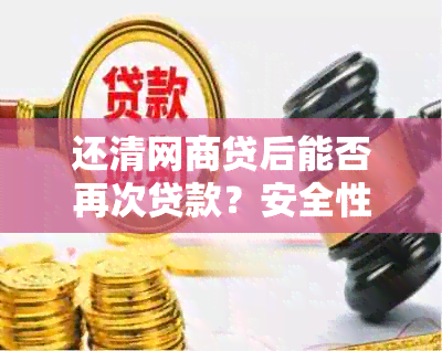 还清网商贷后能否再次贷款？安全性如何？了解这些关键因素以确保顺利进行