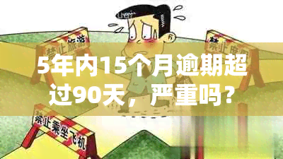 5年内15个月逾期超过90天，严重吗？