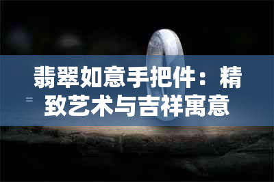 翡翠如意手把件：精致艺术与吉祥寓意的完美融合