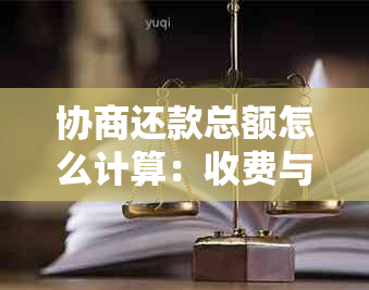 协商还款总额怎么计算：收费与计算方法详解