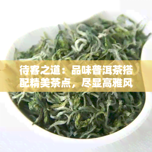 待客之道：品味普洱茶搭配精美茶点，尽显高雅风范