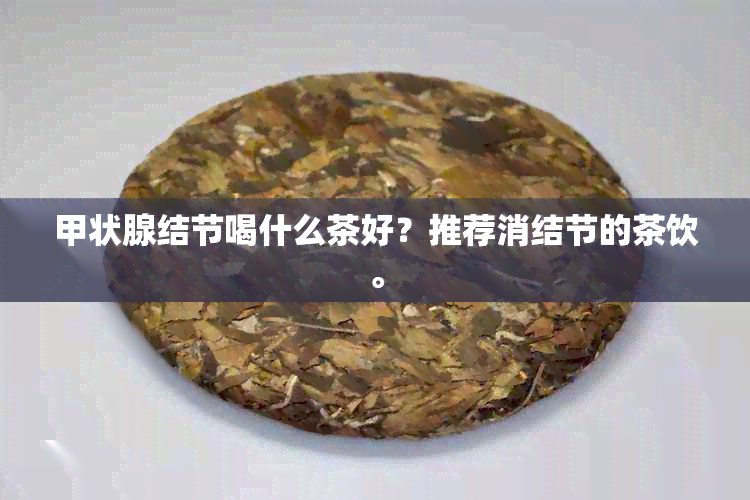 甲状腺结节喝什么茶好？推荐消结节的茶饮。