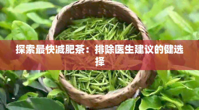 探索最快减肥茶：排除医生建议的健选择