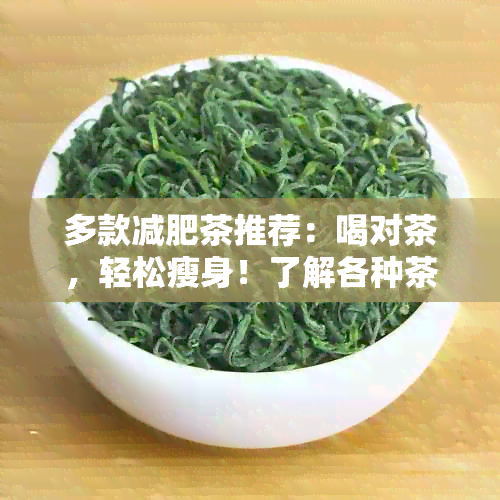 多款减肥茶推荐：喝对茶，轻松瘦身！了解各种茶叶的功效与适用人群