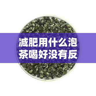 减肥用什么泡茶喝好没有反弹：推荐有效方法与选择