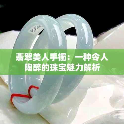 翡翠美人手镯：一种令人陶醉的珠宝魅力解析