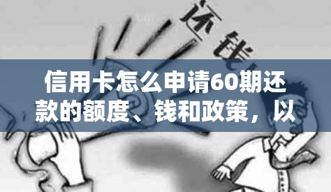 信用卡怎么申请60期还款的额度、钱和政策，以及如何申请60期免息？