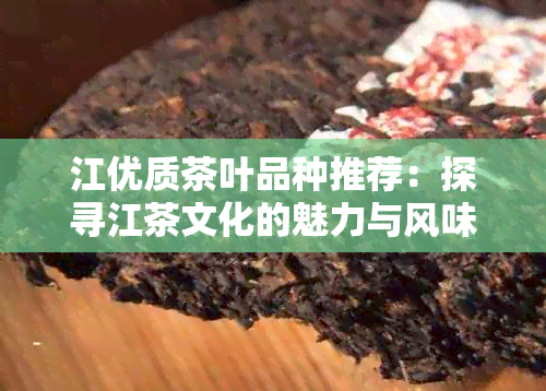 江优质茶叶品种推荐：探寻江茶文化的魅力与风味