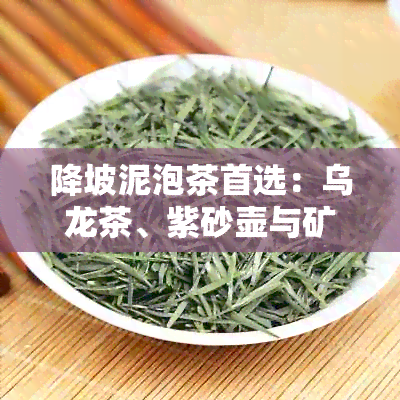 降坡泥泡茶首选：乌龙茶、紫砂壶与矿物质丰富茶叶的完美搭配