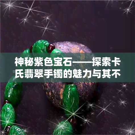 神秘紫色宝石——探索卡氏翡翠手镯的魅力与其不为人知的故事