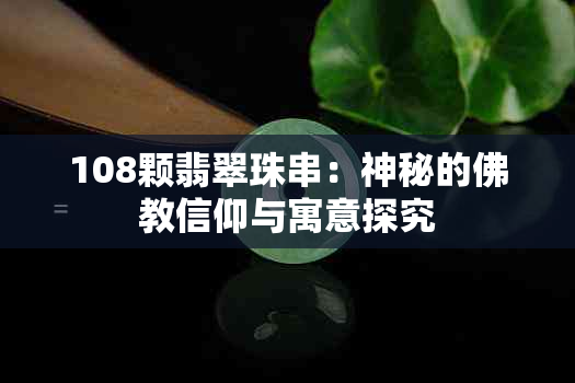 108颗翡翠珠串：神秘的佛教信仰与寓意探究