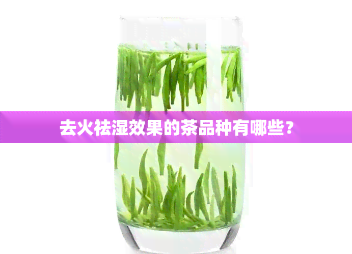 去火祛湿效果的茶品种有哪些？