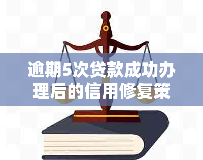 逾期5次贷款成功办理后的信用修复策略：、问题、影响、解决