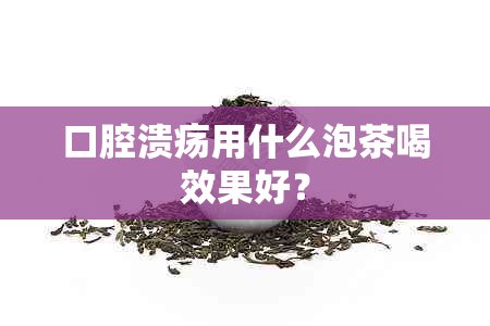 口腔溃疡用什么泡茶喝效果好？