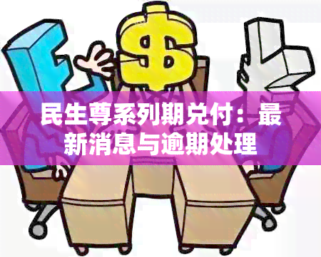 民生尊系列期兑付：最新消息与逾期处理