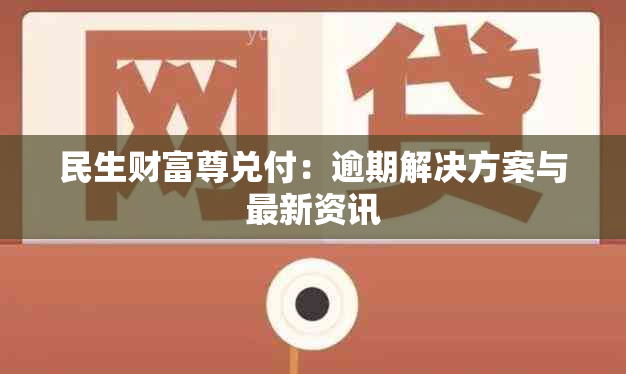 民生财富尊兑付：逾期解决方案与最新资讯