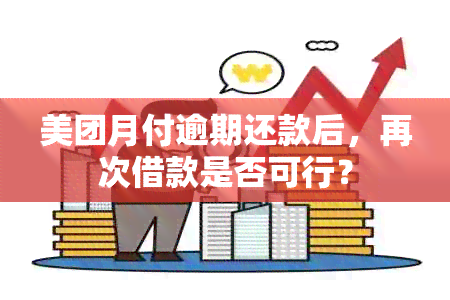 美团月付逾期还款后，再次借款是否可行？