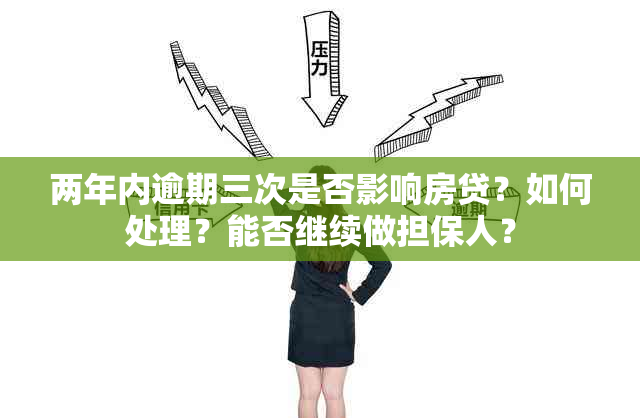 两年内逾期三次是否影响房贷？如何处理？能否继续做担保人？