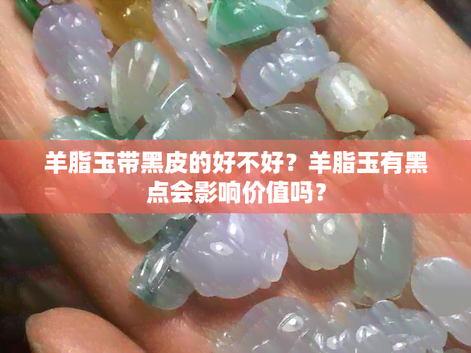 羊脂玉带黑皮的好不好？羊脂玉有黑点会影响价值吗？