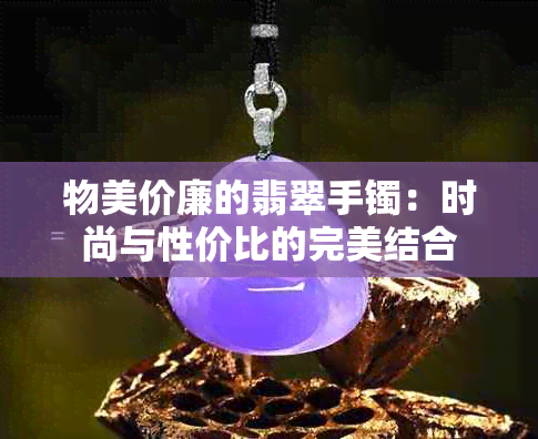 物美价廉的翡翠手镯：时尚与性价比的完美结合