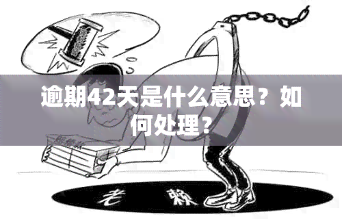 逾期42天是什么意思？如何处理？