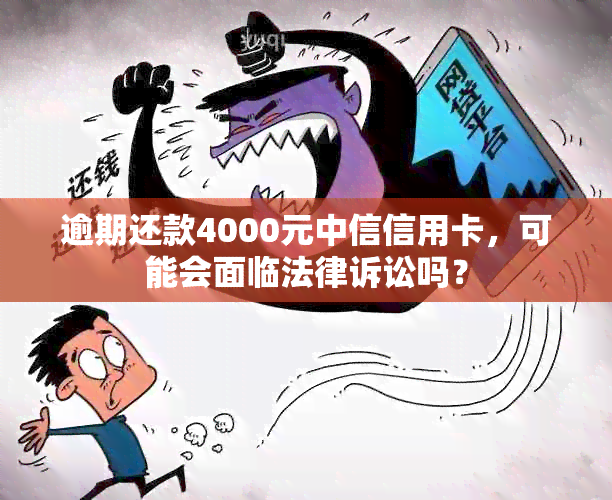 逾期还款4000元中信信用卡，可能会面临法律诉讼吗？