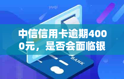 中信信用卡逾期4000元，是否会面临银行上门？