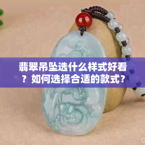 翡翠吊坠选什么样式好看？如何选择合适的款式？