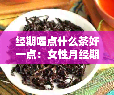 经期喝点什么茶好一点：女性月经期间适合喝的茶水推荐