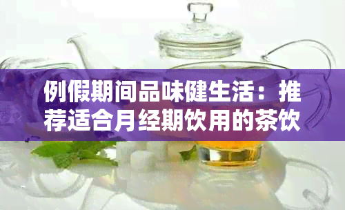 例假期间品味健生活：推荐适合月经期饮用的茶饮