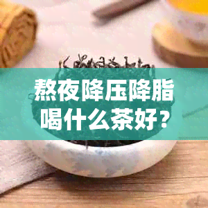 熬夜降压降脂喝什么茶好？医生建议这样调理！