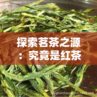 探索茗茶之源：究竟是红茶还是绿茶成为精选佳品？