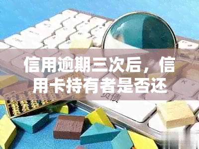 信用逾期三次后，信用卡持有者是否还能获得贷款？