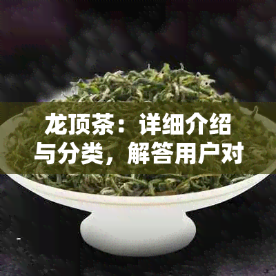 龙顶茶：详细介绍与分类，解答用户对开化龙顶茶的疑问