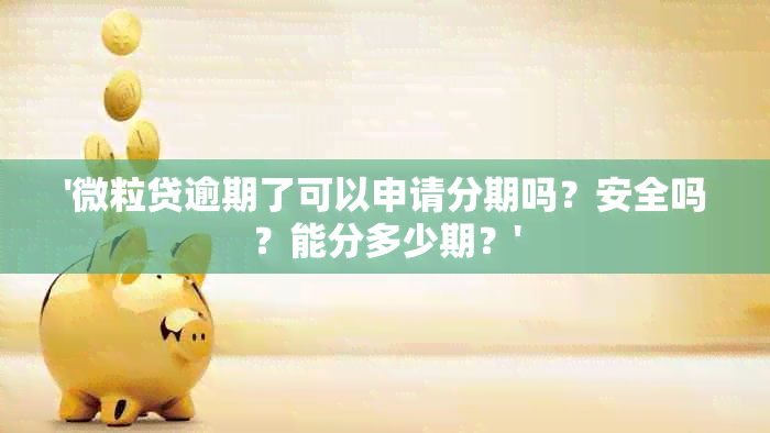 '微粒贷逾期了可以申请分期吗？安全吗？能分多少期？'