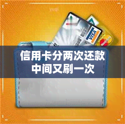 信用卡分两次还款中间又刷一次