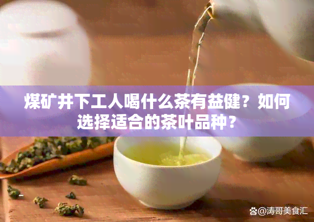 煤矿井下工人喝什么茶有益健？如何选择适合的茶叶品种？