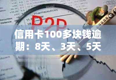 信用卡100多块钱逾期：8天、3天、5天、7天、9天的后果及违约金