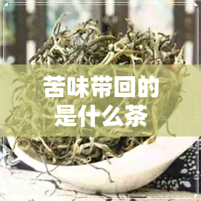 苦味带回的是什么茶