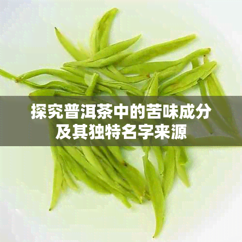 探究普洱茶中的苦味成分及其独特名字来源