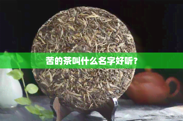 苦的茶叫什么名字好听？