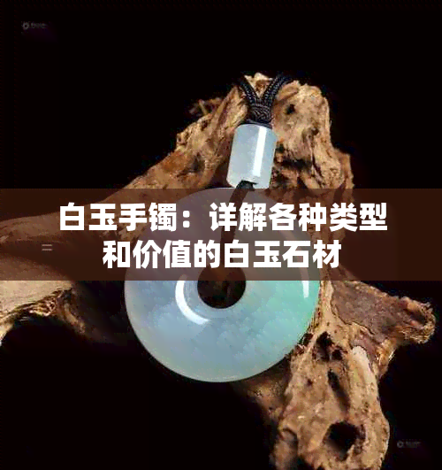 白玉手镯：详解各种类型和价值的白玉石材