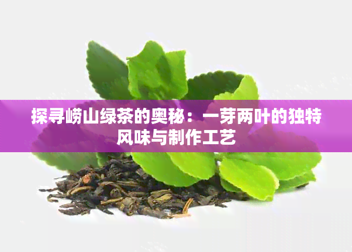 探寻崂山绿茶的奥秘：一芽两叶的独特风味与制作工艺