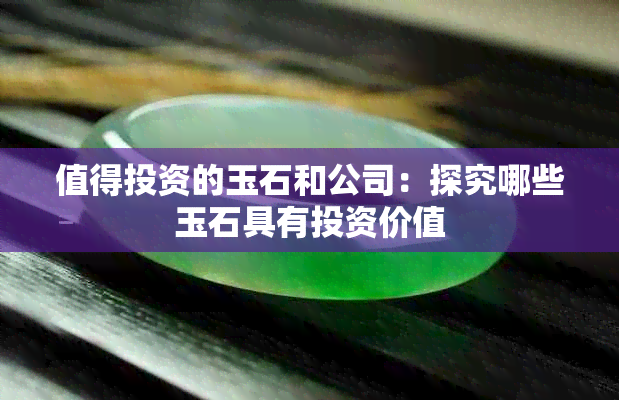 值得投资的玉石和公司：探究哪些玉石具有投资价值