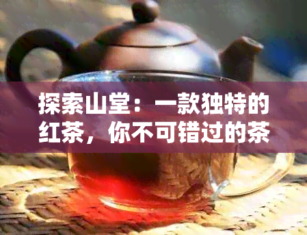 探索山堂：一款独特的红茶，你不可错过的茶叶推荐