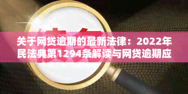 关于网贷逾期的最新法律：2022年民法典第1294条解读与网贷逾期应对策略