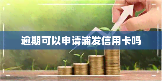 逾期可以申请浦发信用卡吗